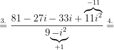 \dpi{120} \overset{3.}{=}\frac{81-27i-33i+\overset{-11}{\overbrace{11i^{2}}}}{9\underset{+1}{\underbrace{-i^{2}}}}\overset{4.}{=}